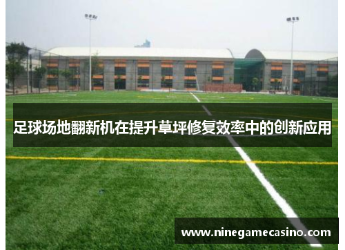 足球场地翻新机在提升草坪修复效率中的创新应用