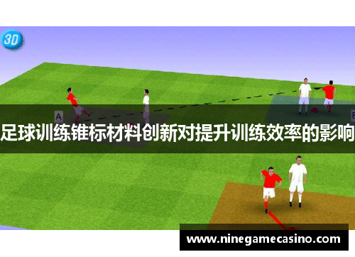 足球训练锥标材料创新对提升训练效率的影响