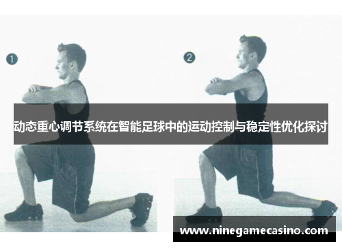 动态重心调节系统在智能足球中的运动控制与稳定性优化探讨